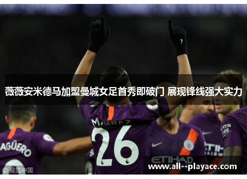 薇薇安米德马加盟曼城女足首秀即破门 展现锋线强大实力 薇薇安米德马加盟曼城女足首秀即破门 展现锋线强大实力