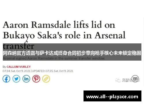 阿森纳官方透露与萨卡达成终身合同初步意向枪手核心未来锁定稳固 阿森纳官方透露与萨卡达成终身合同初步意向枪手核心未来锁定稳固