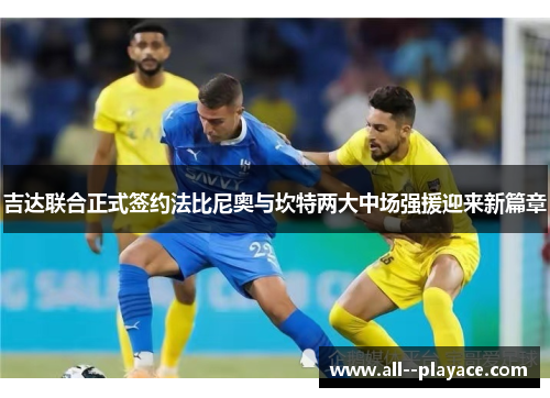 吉达联合正式签约法比尼奥与坎特两大中场强援迎来新篇章 吉达联合正式签约法比尼奥与坎特两大中场强援迎来新篇章
