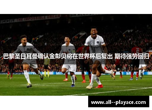 巴黎圣日耳曼确认金彭贝将在世界杯后复出 期待强势回归