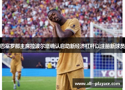 巴塞罗那主席拉波尔塔确认启动新经济杠杆以注册新球员