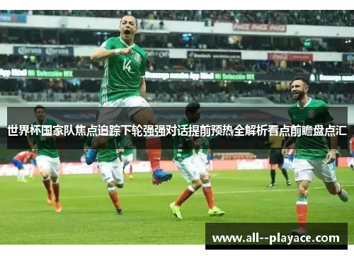 世界杯国家队焦点追踪下轮强强对话提前预热全解析看点前瞻盘点汇