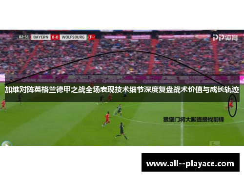 加维对阵英格兰德甲之战全场表现技术细节深度复盘战术价值与成长轨迹